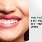 8 Best Habits To Keep Your Teeth Healthy & Strong