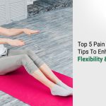 Top 5 Pain Management Tips To Enhance Your Flexibility & Feel Finer